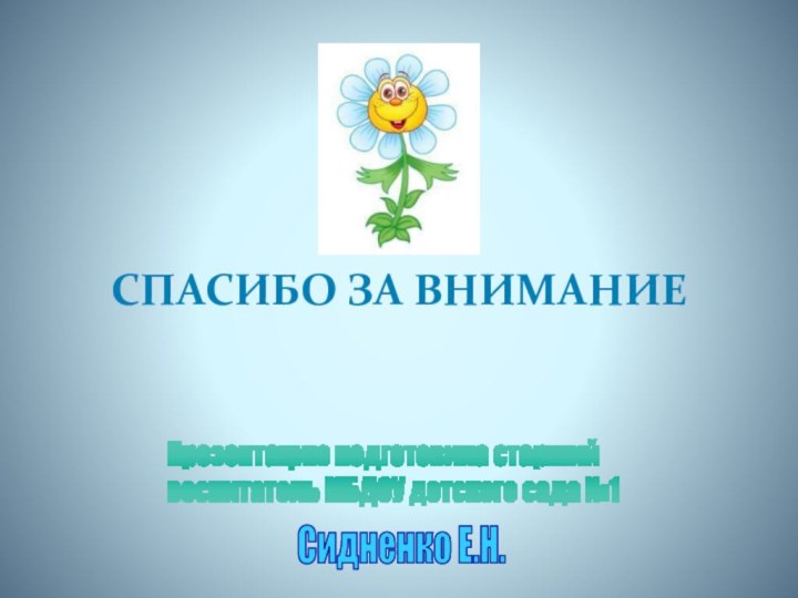 Презентацию подготовила старший воспитатель МБДОУ детского сада №1 Сидненко Е.Н. СПАСИБО ЗА ВНИМАНИЕ