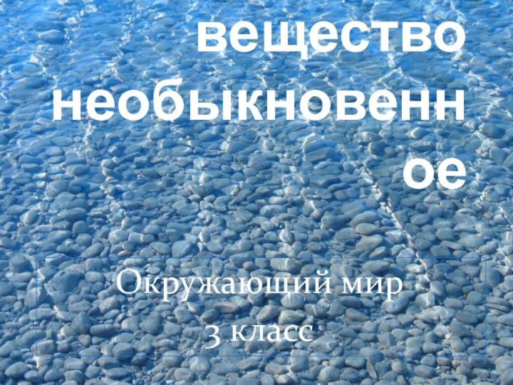 Вода – вещество необыкновенноеОкружающий мир 3 класс