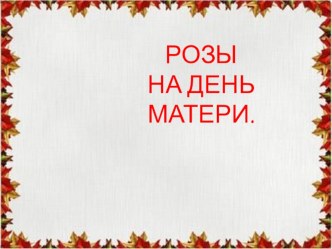 Розы на День матери презентация к уроку по технологии по теме