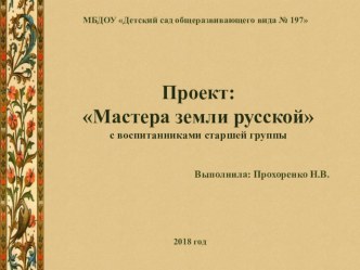 Проект с воспитанниками старшей гуппы: Мастера земли русской проект по окружающему миру (старшая группа)