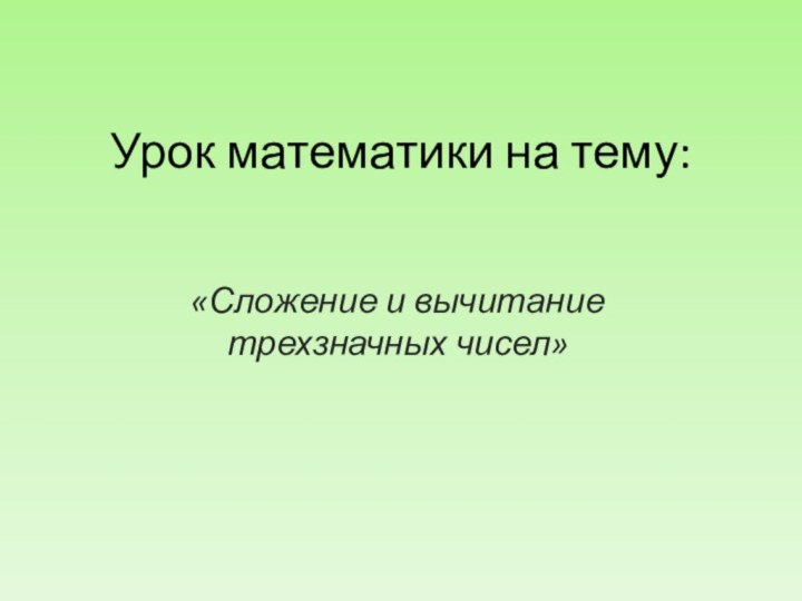 Урок математики на тему:«Сложение и вычитание трехзначных чисел»