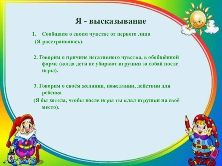 Я - высказываниеСообщаем о своем чувстве от первого лица (Я расстраиваюсь).2. Говорим