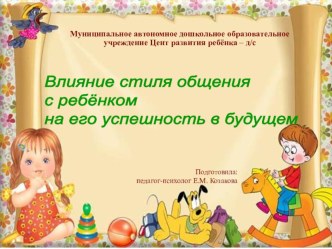 Презентация Влияние стиля общения с ребёнком на его успешность в будущем презентация к уроку (средняя группа)