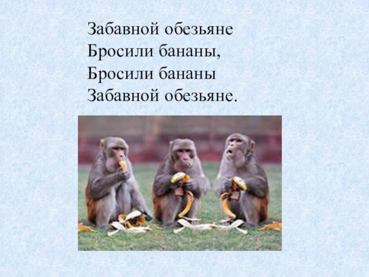 Забавной обезьянеБросили бананы,Бросили бананыЗабавной обезьяне.