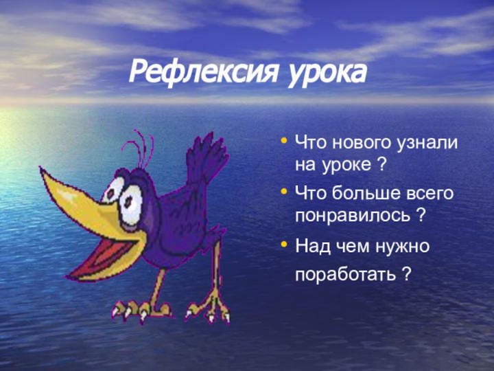 Рефлексия урокаЧто нового узнали на уроке ?Что больше всего понравилось ?Над чем нужно поработать ?