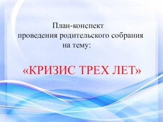 Презентация :план-конспект родительского собрания Кризис трех лет презентация к уроку (младшая группа) по теме
