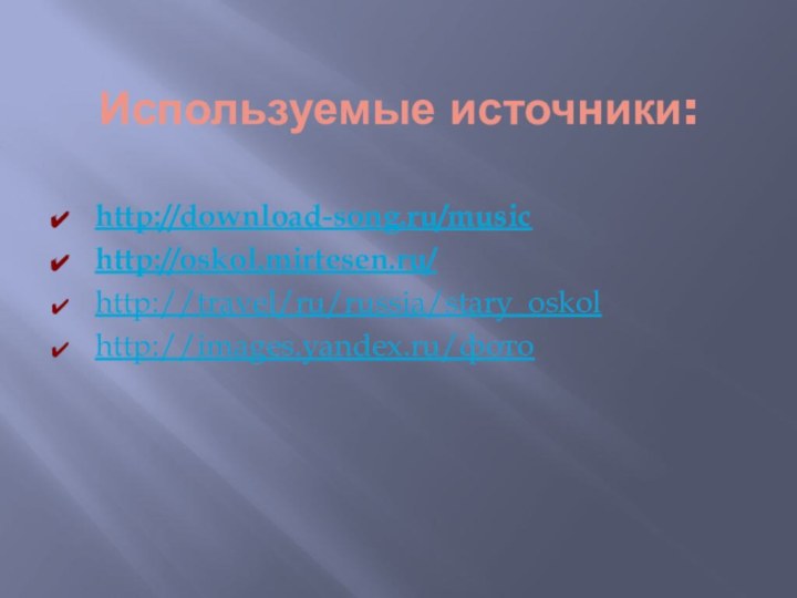 Используемые источники:http://download-song.ru/musichttp://oskol.mirtesen.ru/http://travel/ru/russia/stary_oskol http://images.yandex.ru/фото