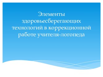 Презентация  Элементы здоровьесберегающих технологий в коррекционной работе учителя-логопеда презентация по логопедии