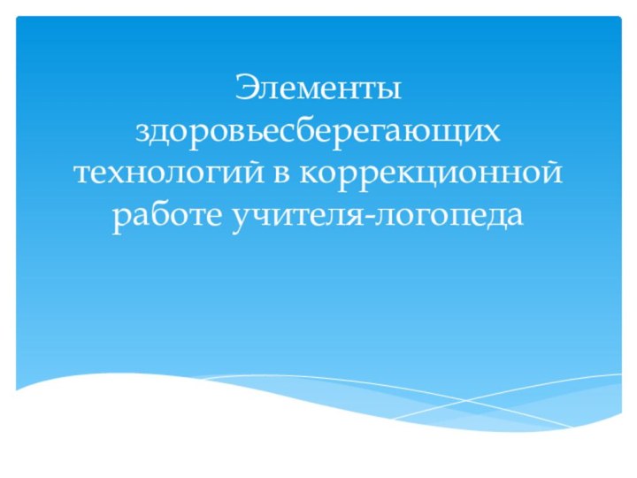 Элементы здоровьесберегающих технологий в коррекционной работе учителя-логопеда