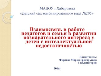 Взаимосвязь в работе педагогов и семьи в развитии познавательного интереса у детей с интеллектуальной недостаточностью презентация