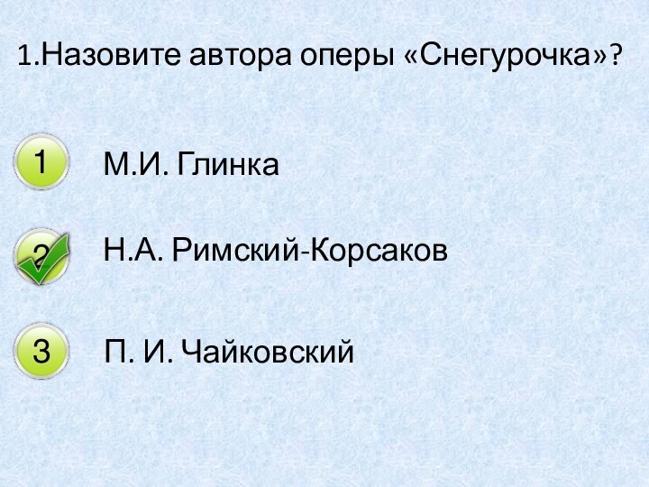 1.Назовите автора оперы «Снегурочка»? М.И. Глинка Н.А. Римский-Корсаков П. И. Чайковский