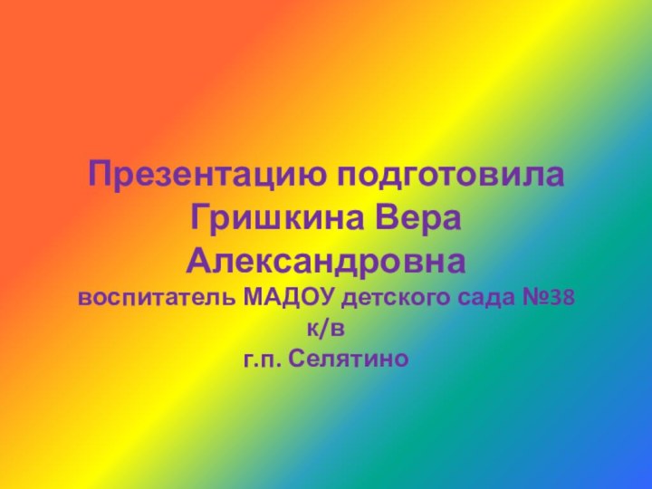 Презентацию подготовила Гришкина Вера Александровнавоспитатель МАДОУ детского сада №38 к/вг.п. Селятино