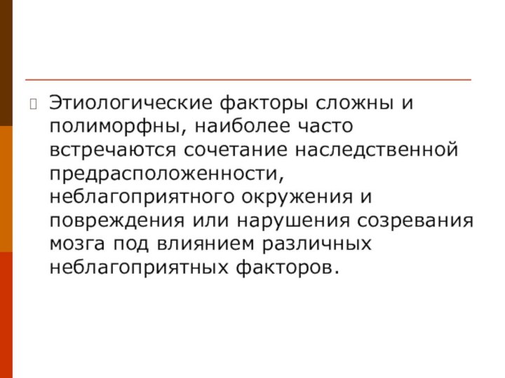 Этиологические факторы сложны и полиморфны, наиболее часто встречаются сочетание наследственной предрасположенности, неблагоприятного