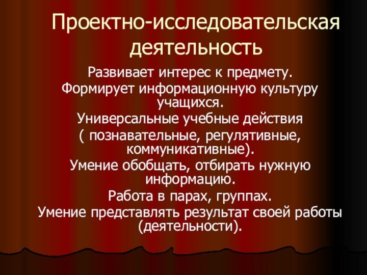 Проектно-исследовательская деятельность  Развивает интерес к предмету.  Формирует информационную культуру учащихся.