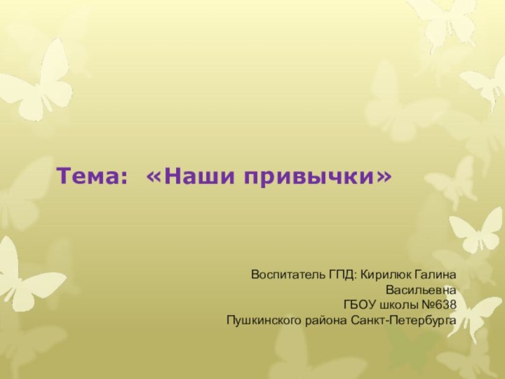 Тема: «Наши привычки» Воспитатель ГПД: Кирилюк Галина