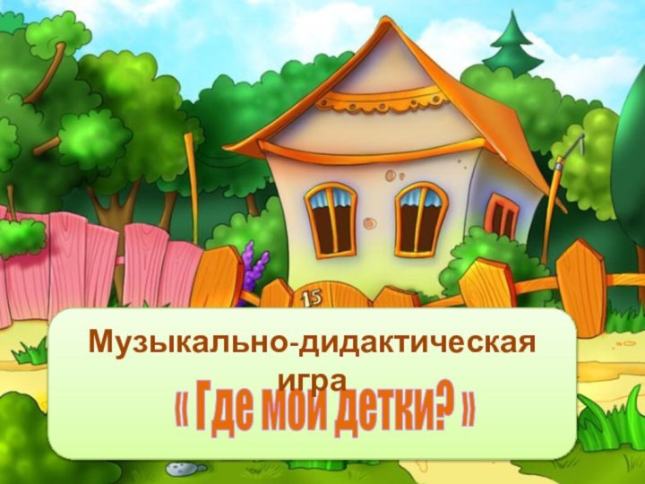 « Где мои детки? »Музыкально-дидактическая игра