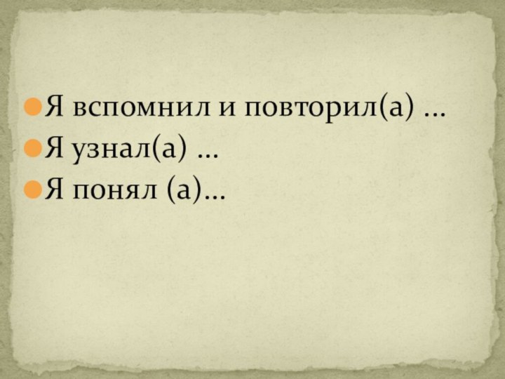 Я вспомнил и повторил(а) ...Я узнал(а) ...Я понял (а)...