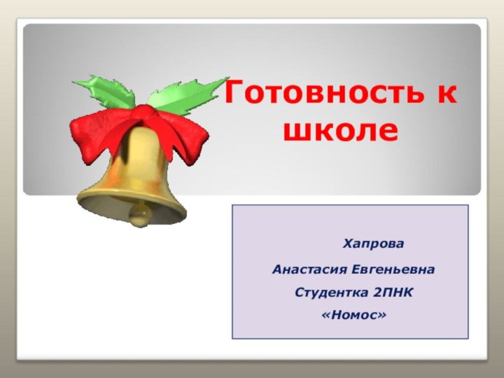 Готовность к школе     ХапроваАнастасия ЕвгеньевнаСтудентка 2ПНК«Номос»