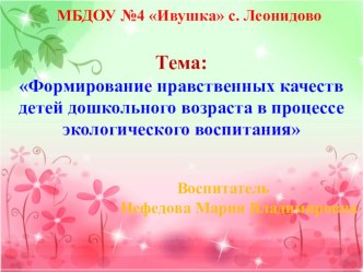 Презентация педагогический опыт работы: Формирование нравственных качеств старших дошкольников в процессе экологического воспитания презентация по теме