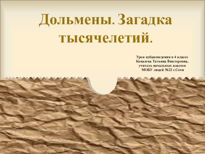 Дольмены. Загадка тысячелетий.Урок кубановедения в 4 классеКовалева Татьяна Викторовна, учитель начальных классов МОБУ лицей №22 г.Сочи