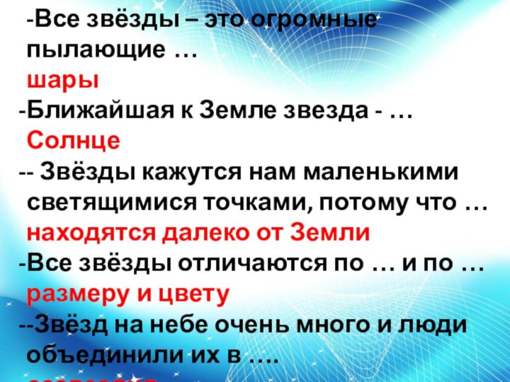 -Все звёзды – это огромные пылающие …шарыБлижайшая к Земле звезда - …Солнце-