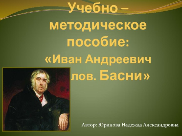 Учебно – методическое пособие:  «Иван Андреевич Крылов. Басни»Автор: Юринова Надежда Александровна