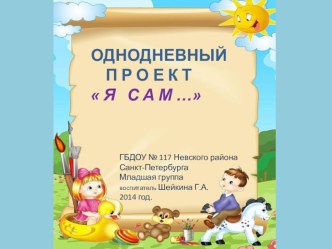 Проект  Я сам... воспитатель ГБДОУ №117 Невского района Санкт-Петербурга Шейкина Г.А. проект (младшая группа)