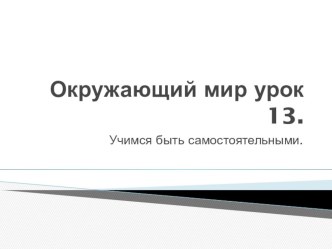 Презентация к уроку окружающего мира в 1 классе Учимся быть самостоятельными презентация к уроку (1 класс) по теме