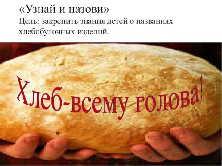 «Узнай и назови» Цель: закрепить знания детей о названиях хлебобулочных изделий.