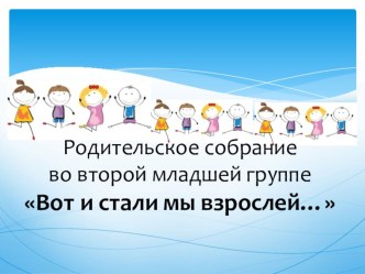 Презентация для итогового родительского собрания во второй младшей группе Вот и стали мы взрослей… презентация к уроку (младшая группа)