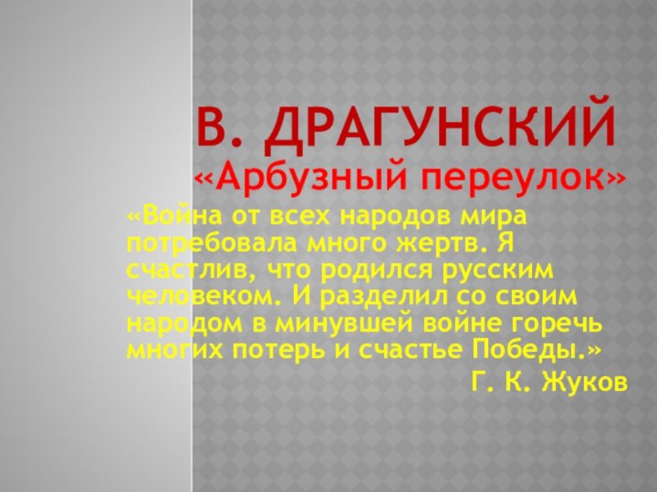 В. драгунский «Арбузный переулок»«Война от всех народов мира потребовала много жертв. Я