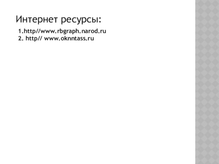 1.http//www.rbgraph.narod.ru 2. http// www.oknntass.ru Интернет ресурсы: