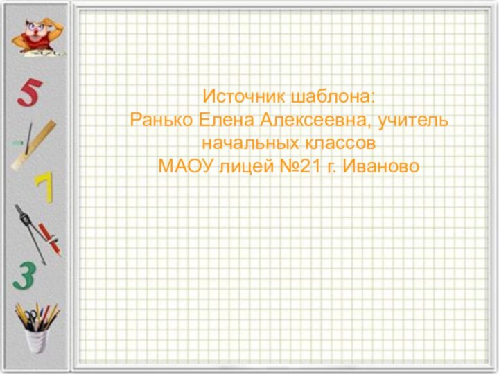 Источник шаблона: Ранько Елена Алексеевна, учитель начальных классов МАОУ лицей №21 г. Иваново