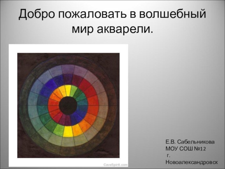 Добро пожаловать в волшебный мир акварели.Е.В. СабельниковаМОУ СОШ №12 г.Новоалександровск