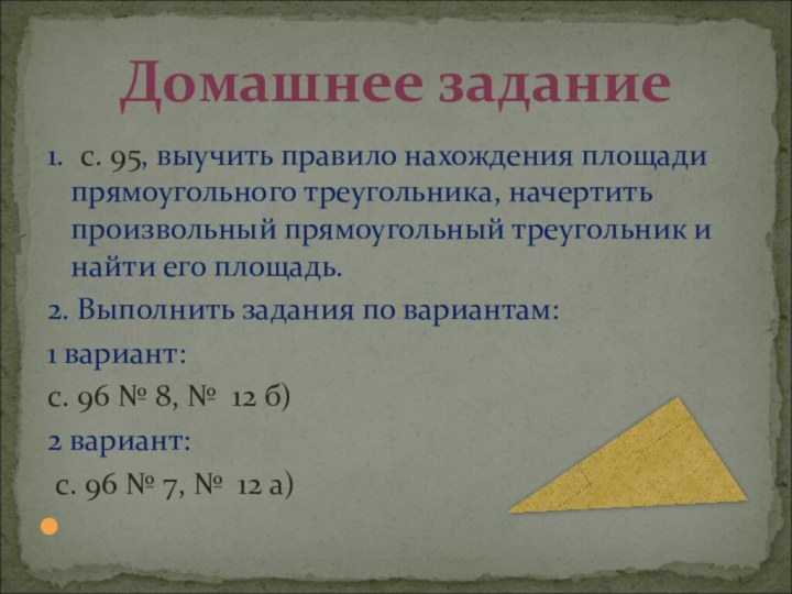 1. с. 95, выучить правило нахождения площади прямоугольного треугольника, начертить произвольный прямоугольный