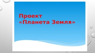 Окружающий мир: проект Планета Земля проект по окружающему миру (старшая группа)