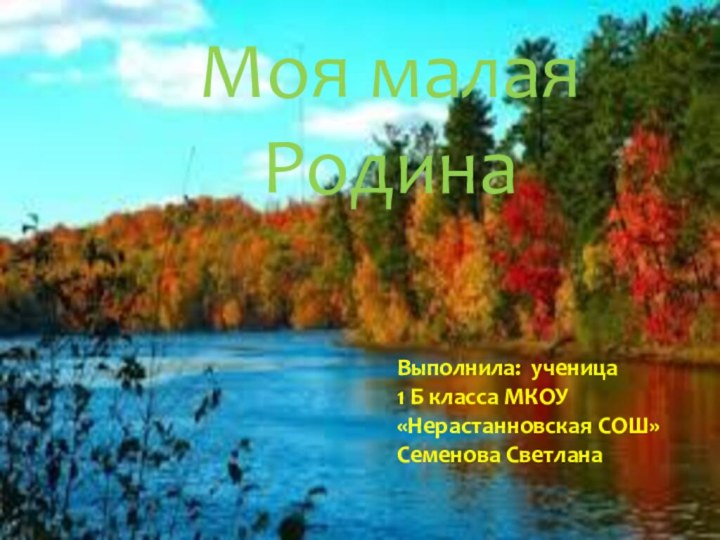 Моя малая РодинаВыполнила: ученица1 Б класса МКОУ «Нерастанновская СОШ» Семенова Светлана