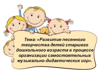 Тема:  Развитие песенного творчества детей старшего дошкольного возраста в процессе организации самостоятельных музыкально-дидактических игр. презентация к уроку (старшая группа)