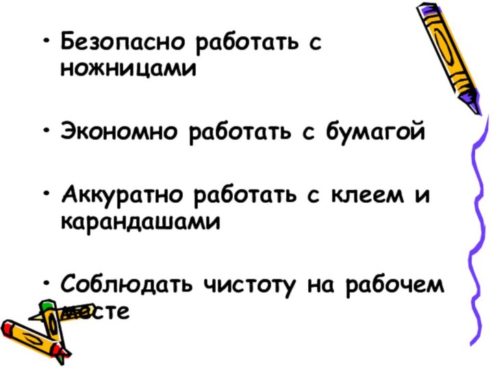 Безопасно работать с ножницамиЭкономно работать с бумагойАккуратно работать с клеем и карандашамиСоблюдать чистоту на рабочем месте