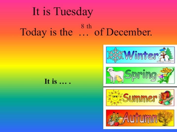 It is Tuesday Today is the … of