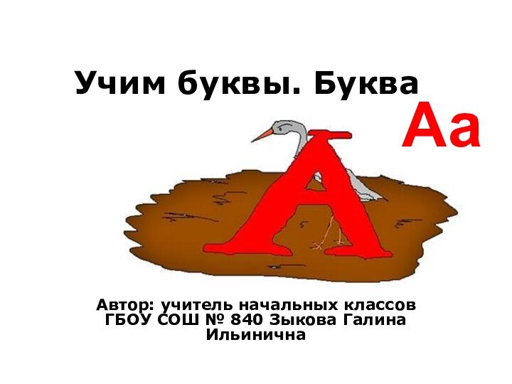 Учим буквы. БукваАвтор: учитель начальных классов ГБОУ СОШ № 840 Зыкова Галина ИльиничнаАа