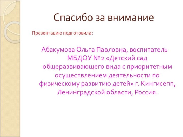 Спасибо за вниманиеПрезентацию подготовила:Абакумова Ольга Павловна, воспитатель МБДОУ №2 «Детский сад общеразвивающего