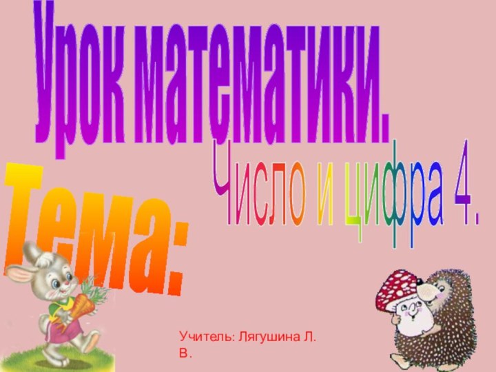 Урок математики.Тема:Число и цифра 4.Учитель: Лягушина Л.В.