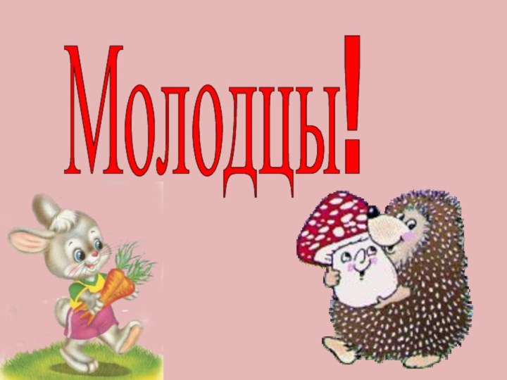 Молодцы!