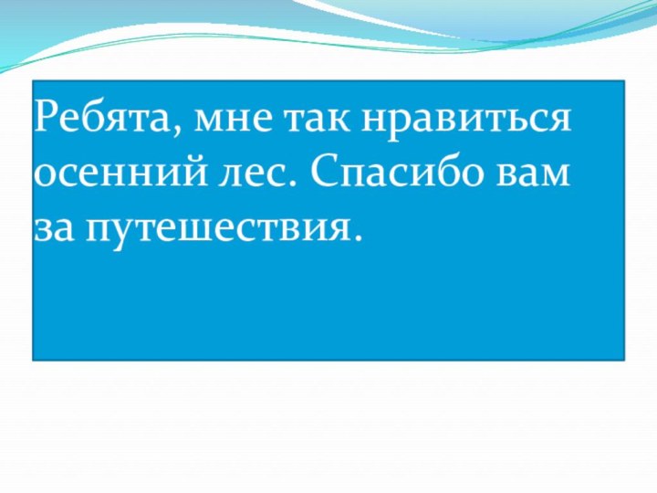 Ребята, мне так нравиться осенний лес. Спасибо вам за путешествия.