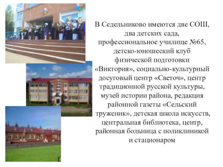 В Седельниково имеются две СОШ, два детских сада, профессиональное училище №65, детско-юношеский