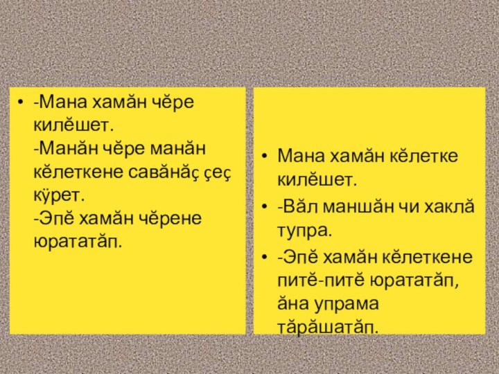 -Мана хамăн чĕре килĕшет. -Манăн чĕре манăн кĕлеткене савăнăç çеç кÿрет. -Эпĕ