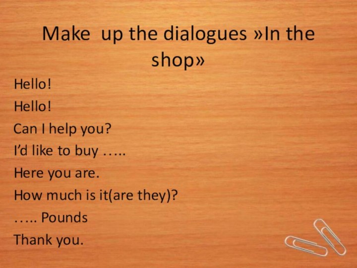 Make up the dialogues »In the shop» Hello!Hello!Can I help you?I’d like