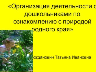 Презентаци по деятельности с детьми старшего дошкольного возраста по ознакомлению с природой родного края презентация к уроку (старшая, подготовительная группа)