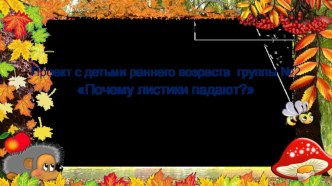 Проект с детьми раннего возраста Почему листики падают презентация к уроку по аппликации, лепке (младшая группа)